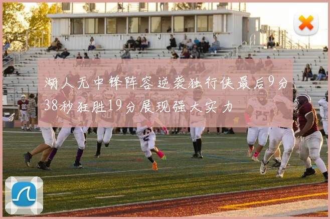 湖人无中锋阵容逆袭独行侠最后9分38秒狂胜19分展现强大实力
