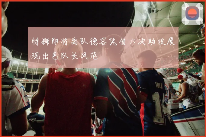 特狮即将离队德容凭借六次助攻展现出色队长风范