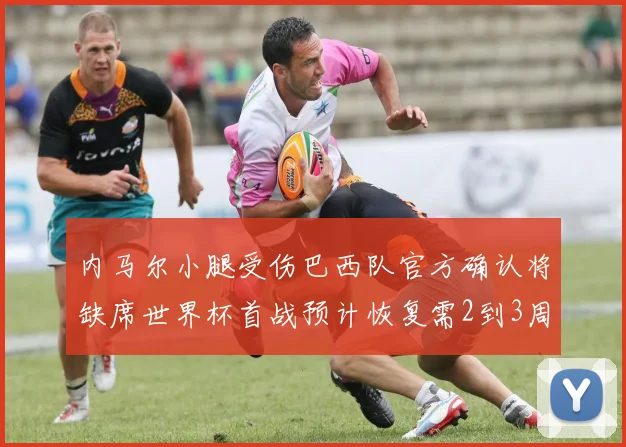 内马尔小腿受伤巴西队官方确认将缺席世界杯首战预计恢复需2到3周