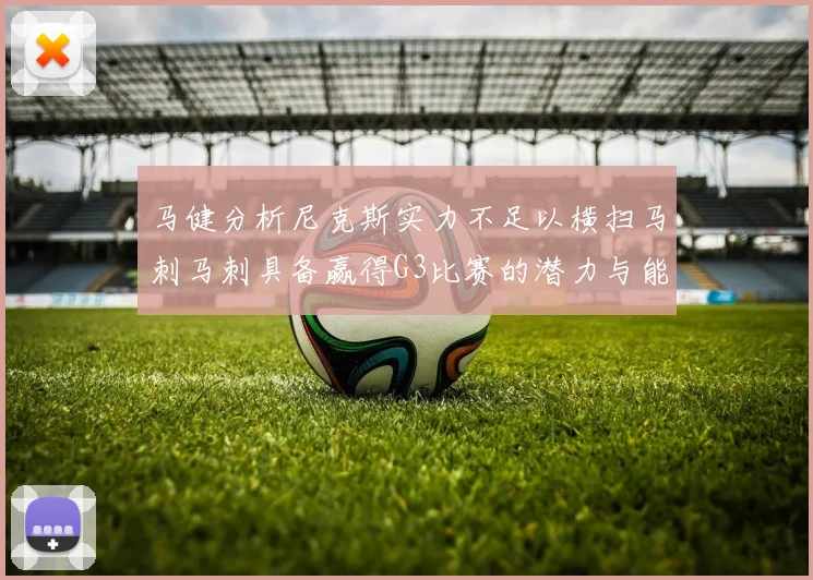 马健分析尼克斯实力不足以横扫马刺马刺具备赢得G3比赛的潜力与能力