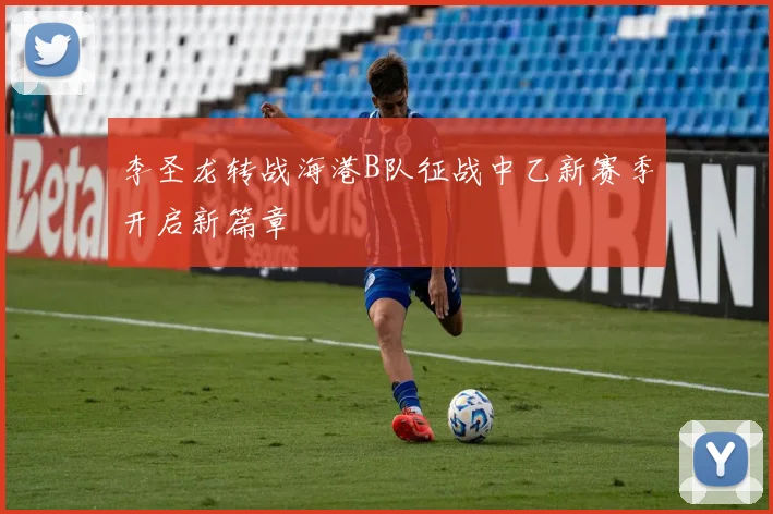 李圣龙转战海港B队征战中乙新赛季开启新篇章