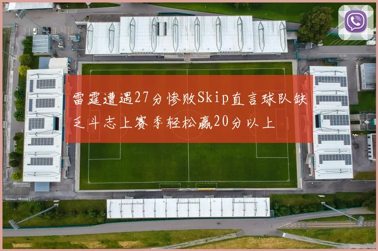 雷霆遭遇27分惨败Skip直言球队缺乏斗志上赛季轻松赢20分以上