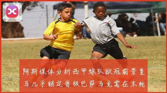 阿斯媒体分析西甲球队欧冠前景皇马几乎锁定晋级巴萨马竞需在末轮全胜