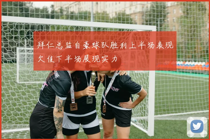 拜仁总监自豪球队胜利上半场表现欠佳下半场展现实力