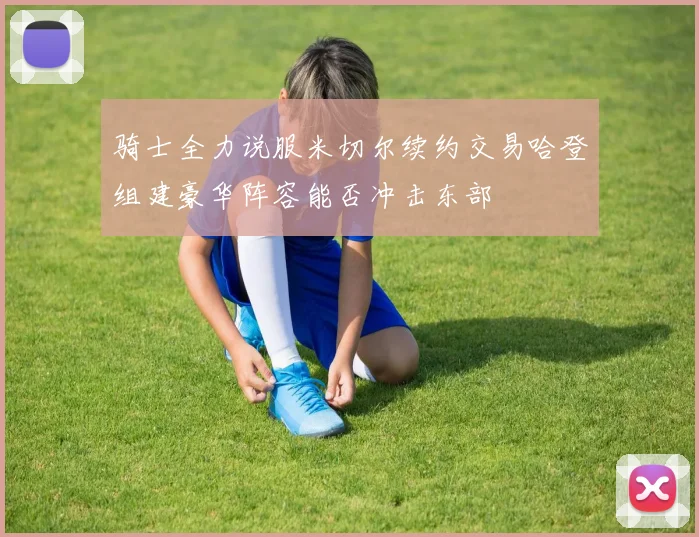 骑士全力说服米切尔续约交易哈登组建豪华阵容能否冲击东部