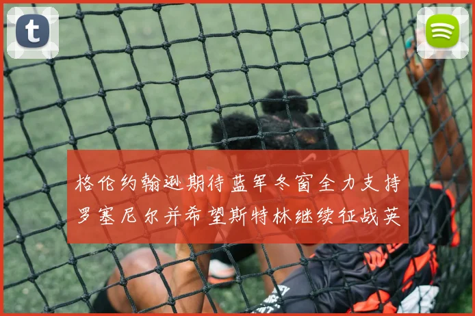 格伦约翰逊期待蓝军冬窗全力支持罗塞尼尔并希望斯特林继续征战英超