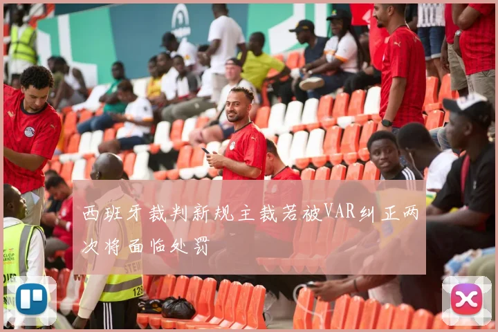 西班牙裁判新规主裁若被VAR纠正两次将面临处罚